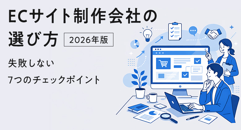ECサイト制作会社の選び方｜失敗しない7つのチェックポイント【2026年版】